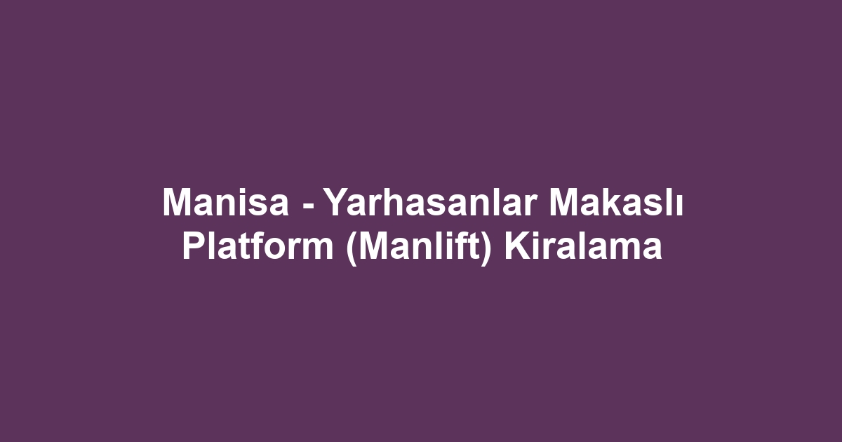 Manisa - Yarhasanlar Makaslı Platform (Manlift) Kiralama