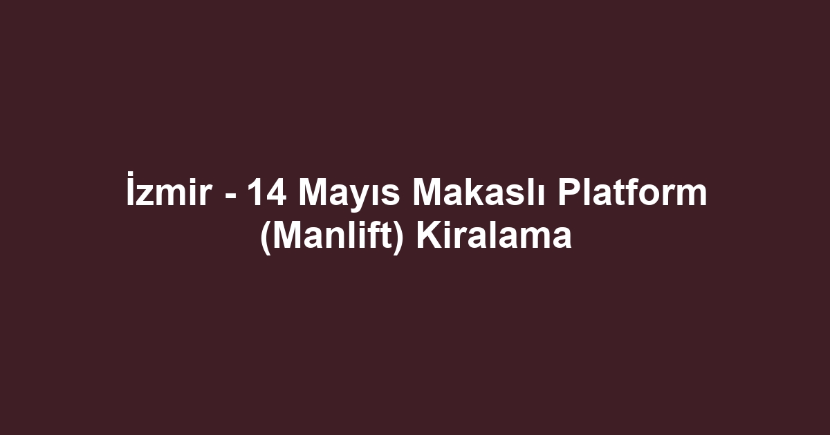 İzmir - 14 Mayıs Makaslı Platform (Manlift) Kiralama