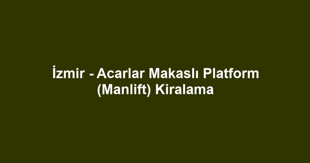 İzmir - Acarlar Makaslı Platform (Manlift) Kiralama