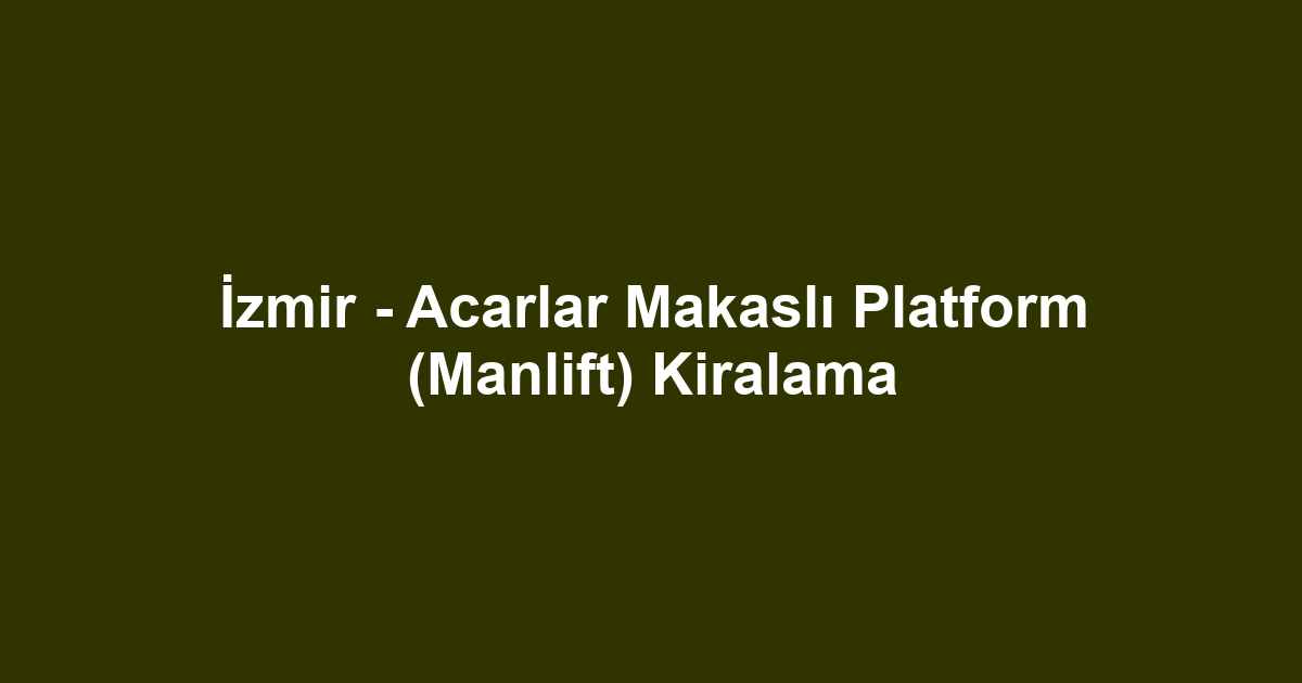 İzmir - Acarlar Makaslı Platform (Manlift) Kiralama