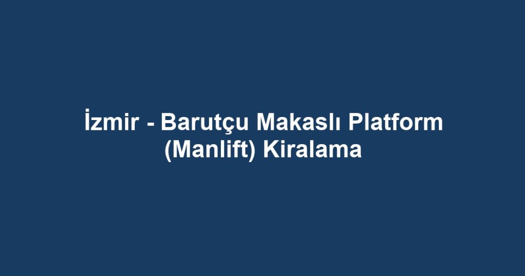 İzmir - Barutçu Makaslı Platform (Manlift) Kiralama