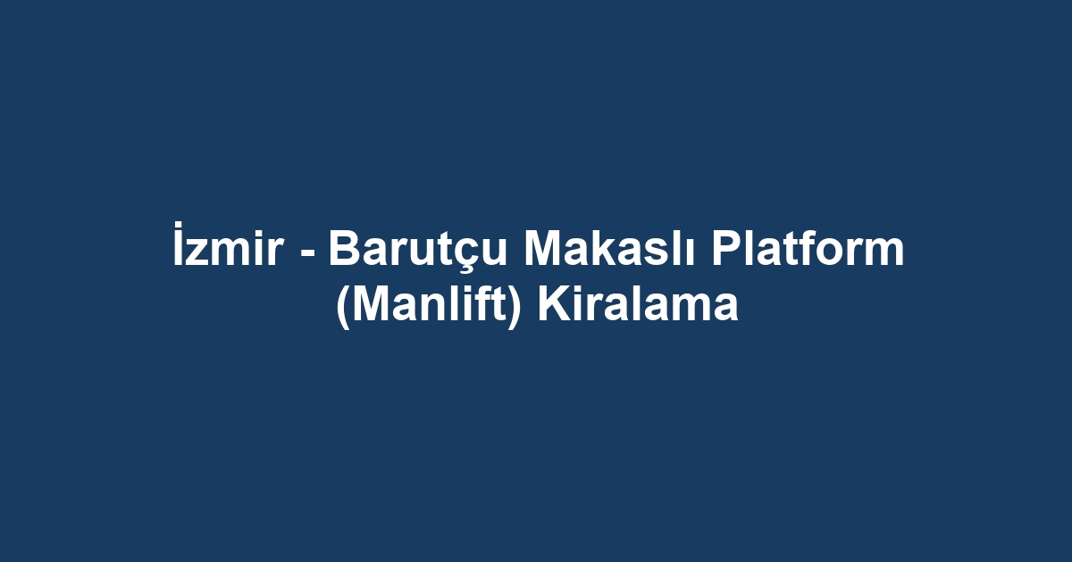 İzmir - Barutçu Makaslı Platform (Manlift) Kiralama