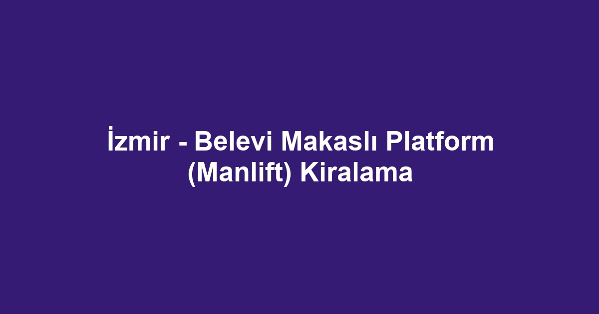 İzmir - Belevi Makaslı Platform (Manlift) Kiralama