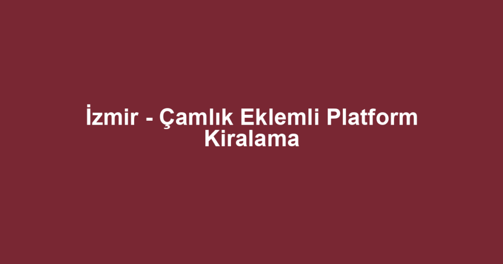 İzmir - Çamlık Eklemli Platform Kiralama