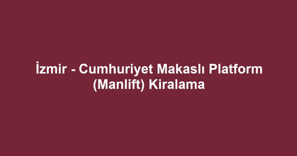İzmir - Cumhuriyet Makaslı Platform (Manlift) Kiralama