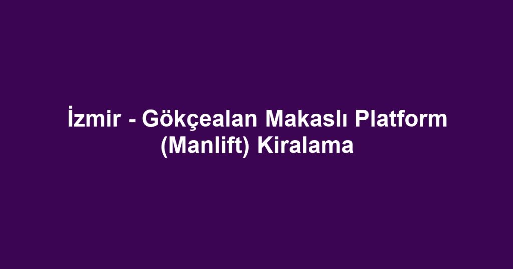 İzmir - Gökçealan Makaslı Platform (Manlift) Kiralama
