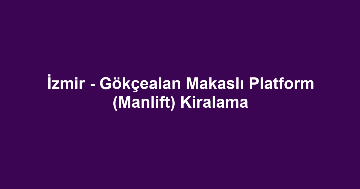 İzmir - Gökçealan Makaslı Platform (Manlift) Kiralama