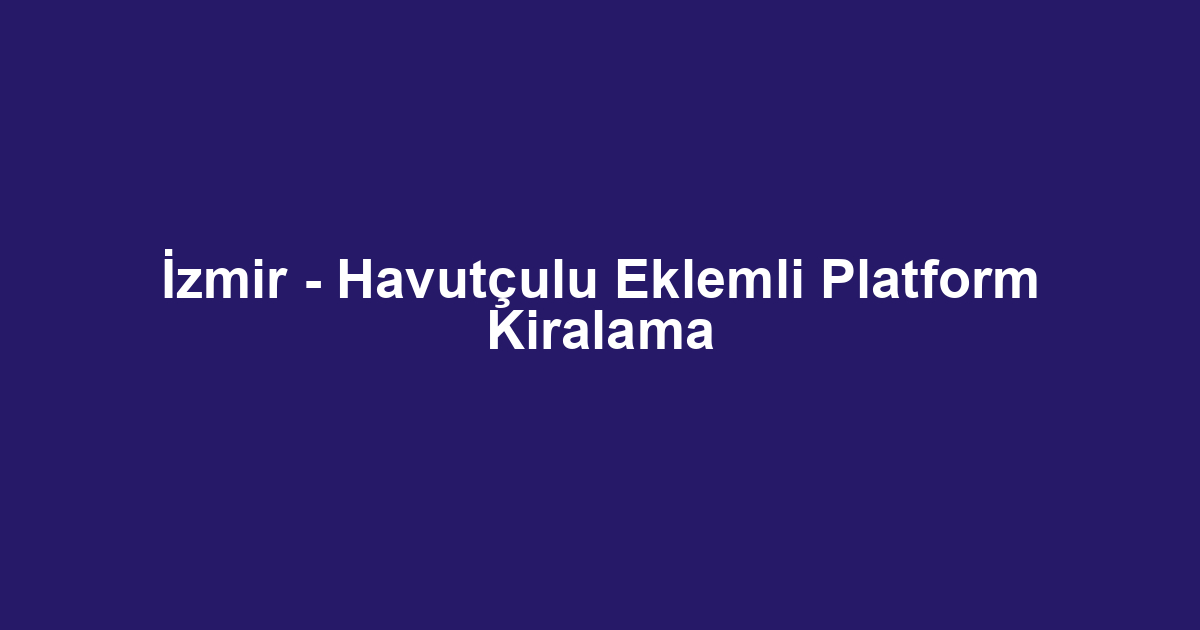 İzmir - Havutçulu Eklemli Platform Kiralama