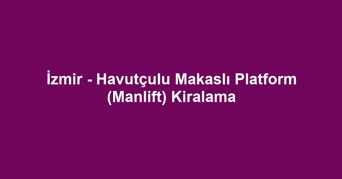 İzmir - Havutçulu Makaslı Platform (Manlift) Kiralama