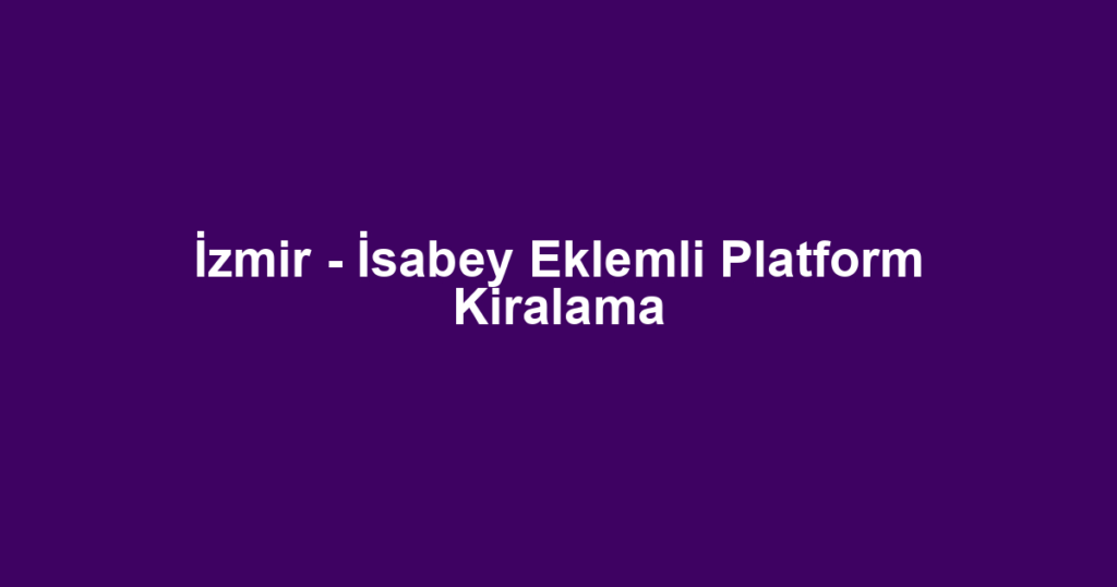 İzmir - İsabey Eklemli Platform Kiralama