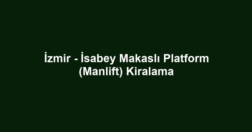 İzmir - İsabey Makaslı Platform (Manlift) Kiralama