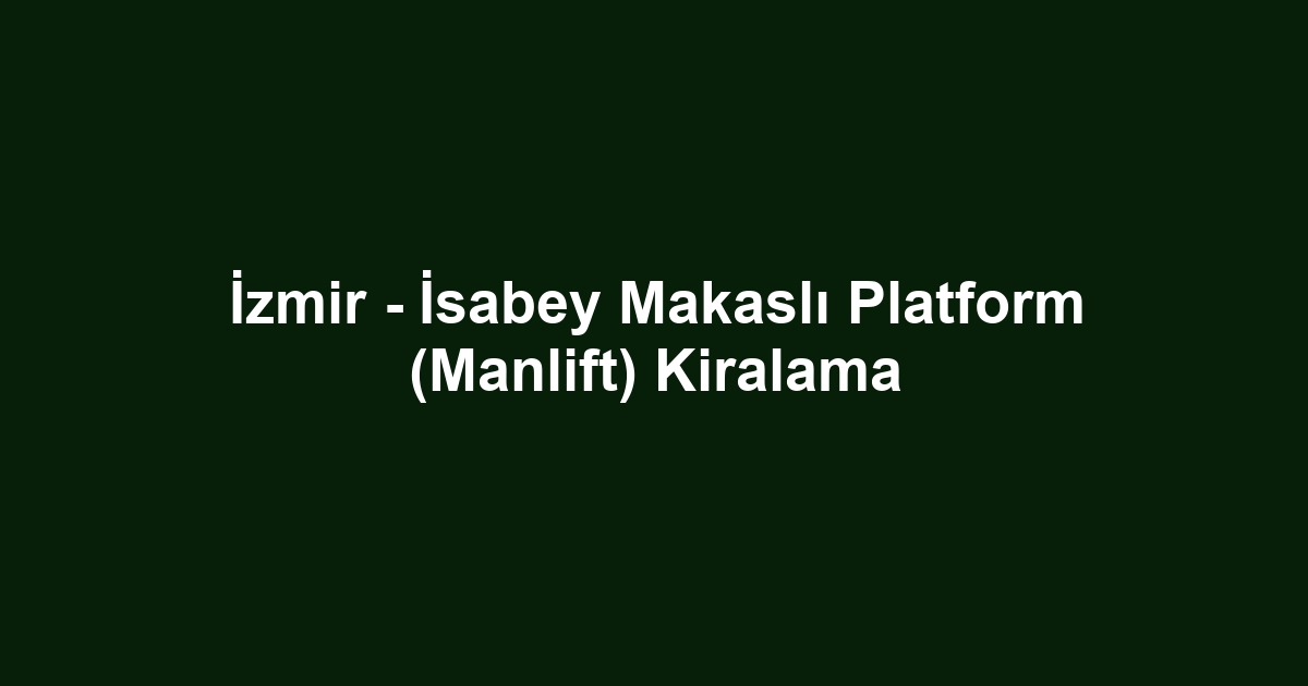İzmir - İsabey Makaslı Platform (Manlift) Kiralama