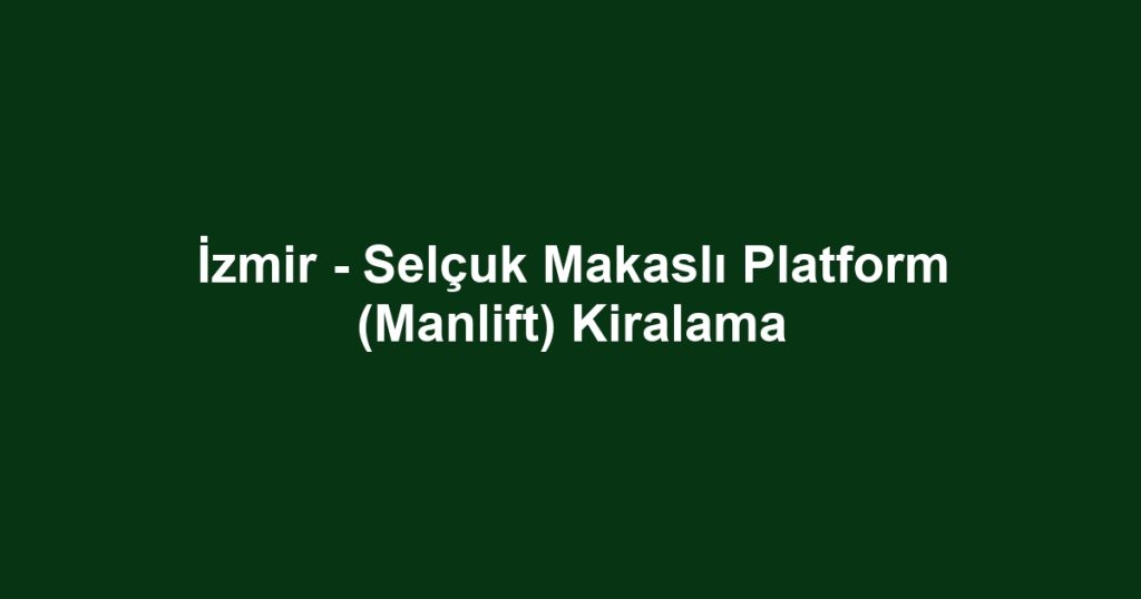 İzmir - Selçuk Makaslı Platform (Manlift) Kiralama