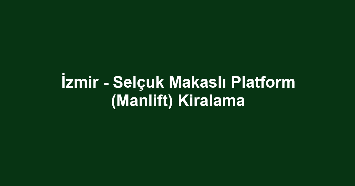 İzmir - Selçuk Makaslı Platform (Manlift) Kiralama