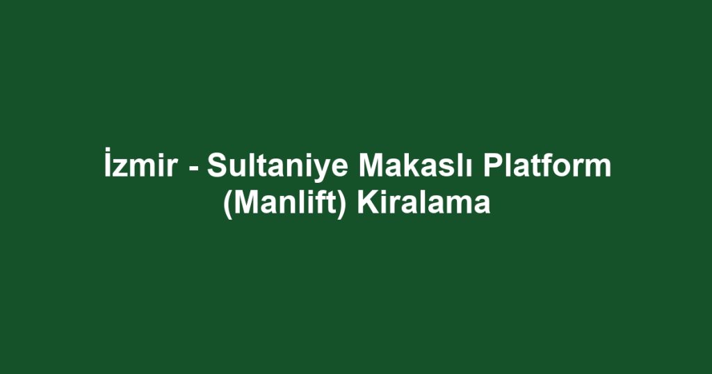İzmir - Sultaniye Makaslı Platform (Manlift) Kiralama