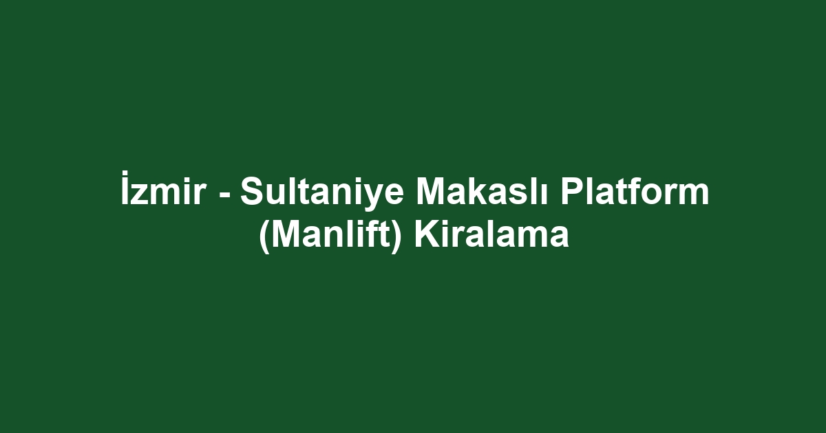 İzmir - Sultaniye Makaslı Platform (Manlift) Kiralama