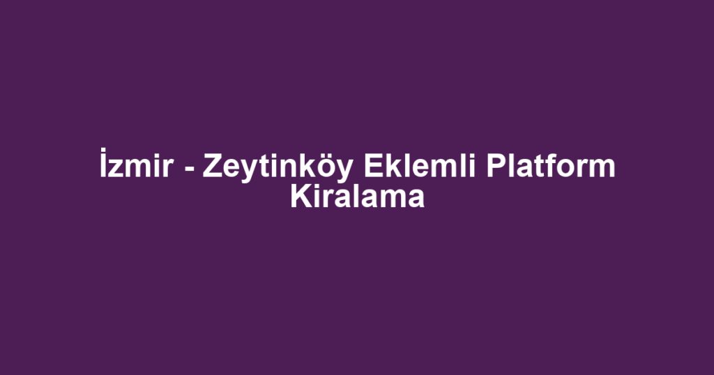 İzmir - Zeytinköy Eklemli Platform Kiralama