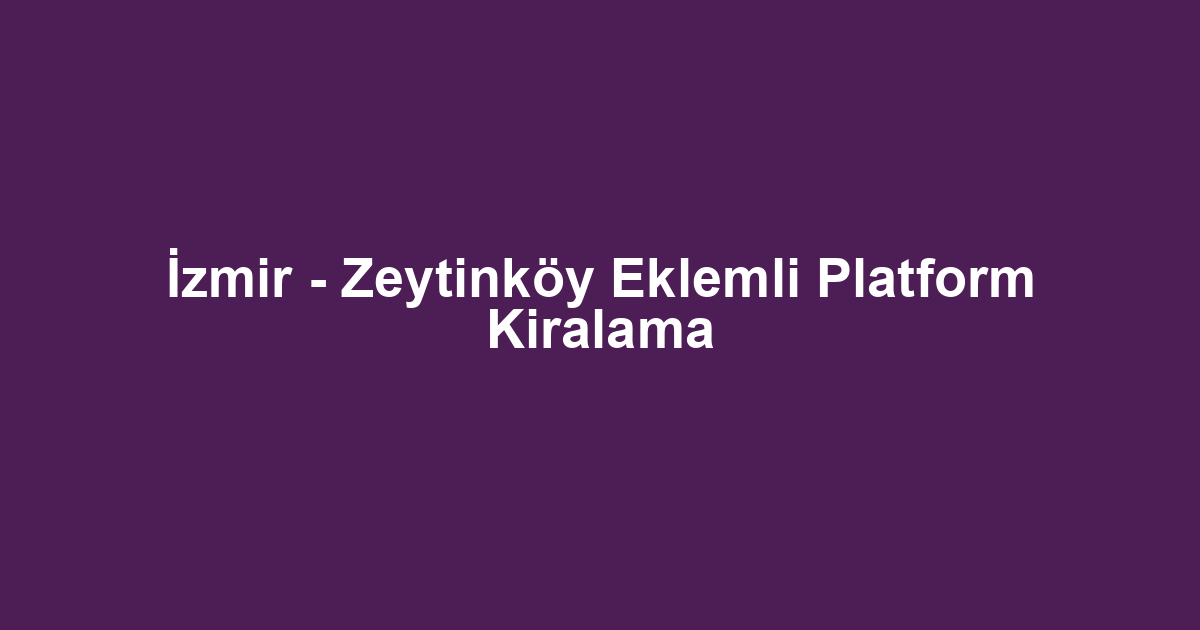 İzmir - Zeytinköy Eklemli Platform Kiralama