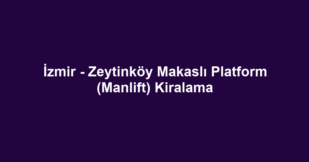 İzmir - Zeytinköy Makaslı Platform (Manlift) Kiralama