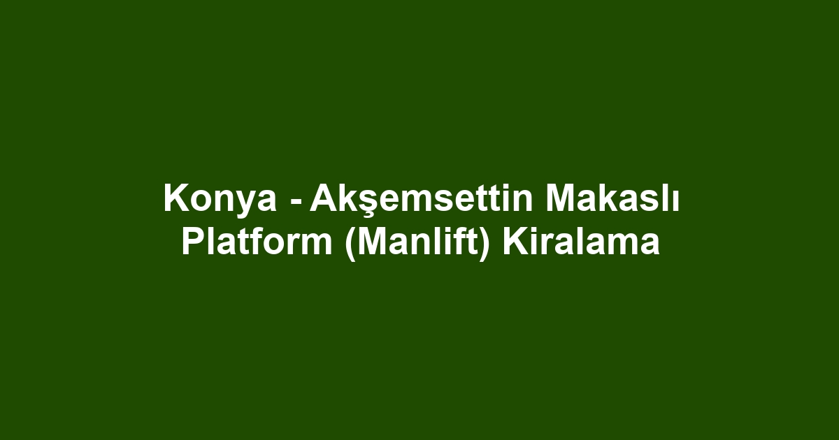 Konya - Akşemsettin Makaslı Platform (Manlift) Kiralama