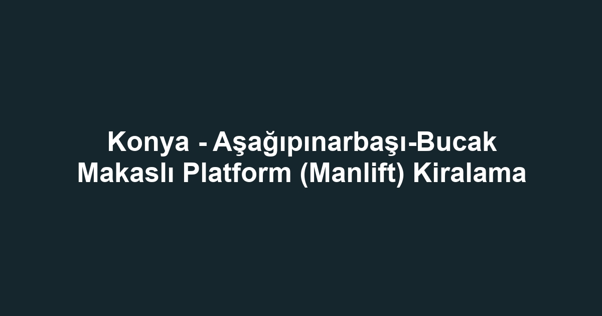 Konya - Aşağıpınarbaşı-Bucak Makaslı Platform (Manlift) Kiralama