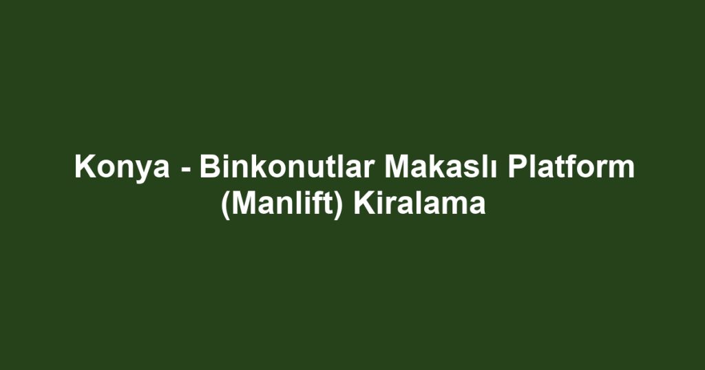 Konya - Binkonutlar Makaslı Platform (Manlift) Kiralama