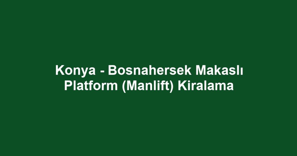 Konya - Bosnahersek Makaslı Platform (Manlift) Kiralama