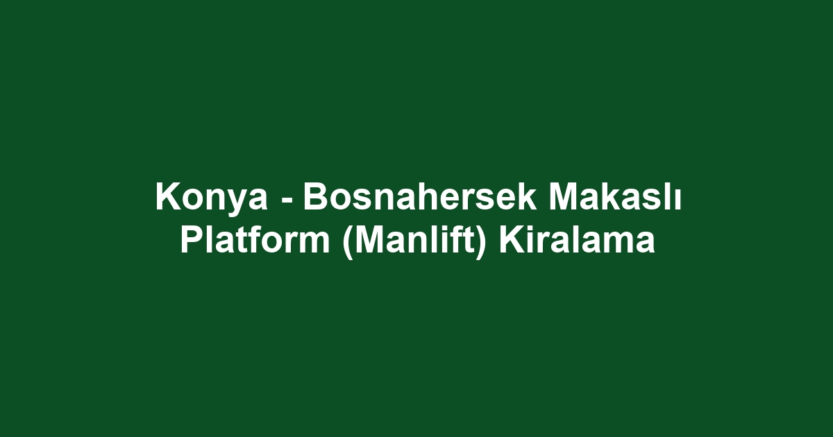 Konya - Bosnahersek Makaslı Platform (Manlift) Kiralama