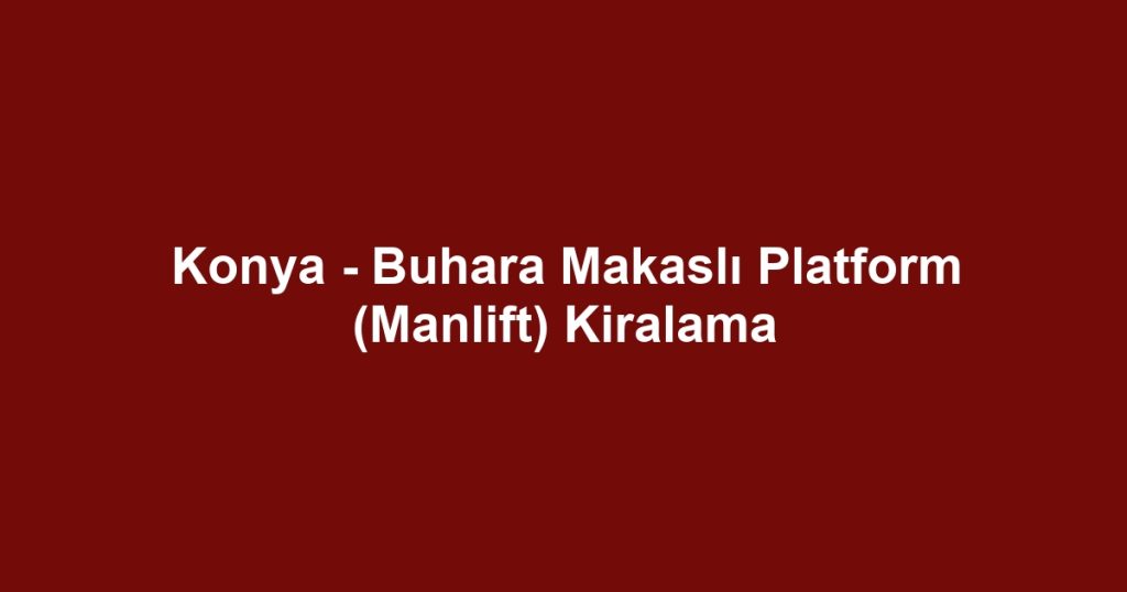 Konya - Buhara Makaslı Platform (Manlift) Kiralama