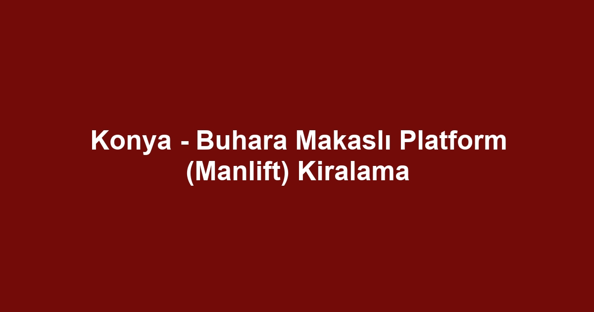 Konya - Buhara Makaslı Platform (Manlift) Kiralama