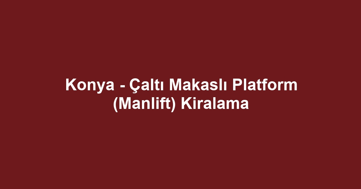 Konya - Çaltı Makaslı Platform (Manlift) Kiralama