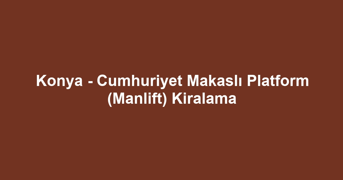 Konya - Cumhuriyet Makaslı Platform (Manlift) Kiralama