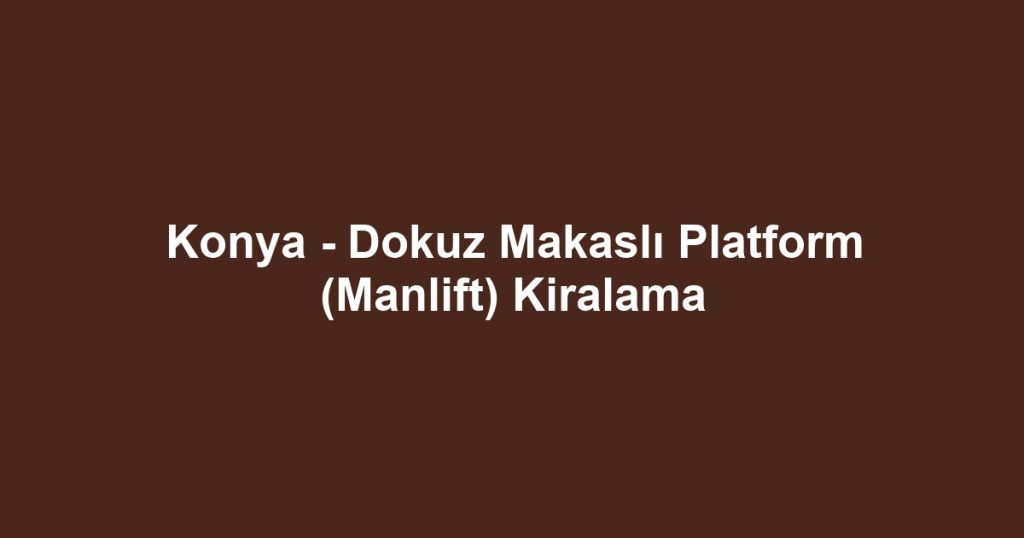 Konya - Dokuz Makaslı Platform (Manlift) Kiralama