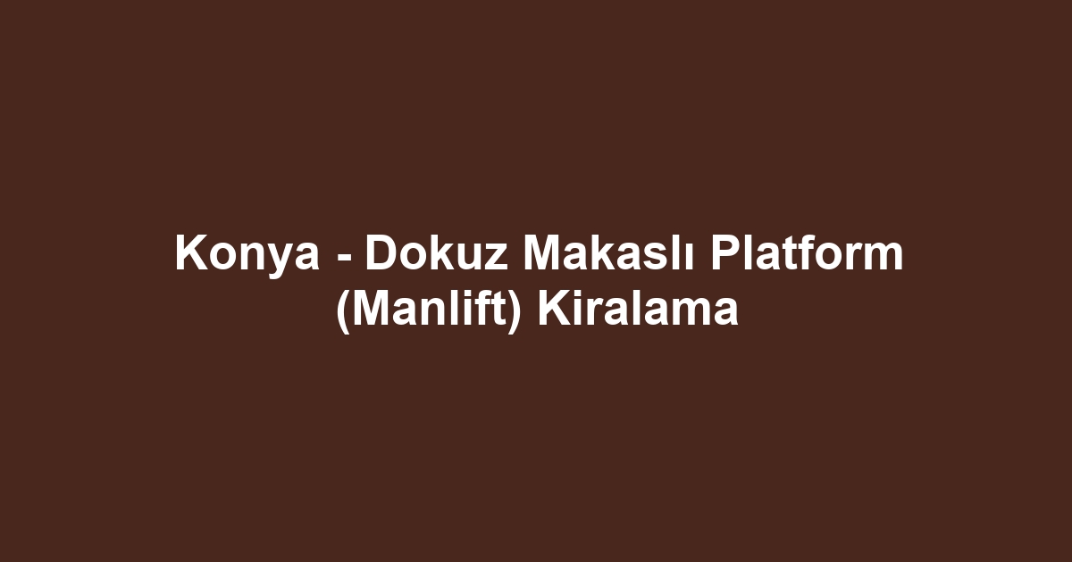 Konya - Dokuz Makaslı Platform (Manlift) Kiralama
