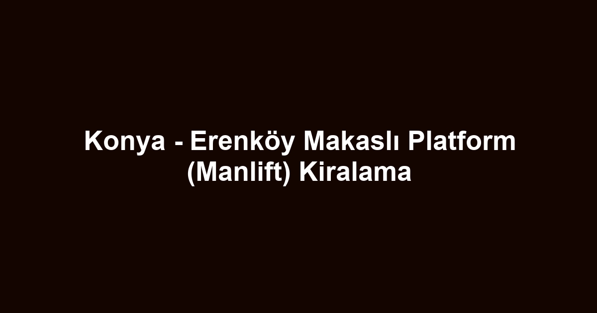 Konya - Erenköy Makaslı Platform (Manlift) Kiralama