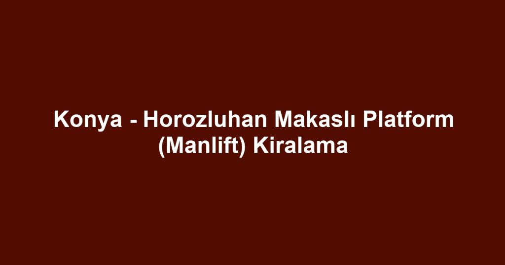 Konya - Horozluhan Makaslı Platform (Manlift) Kiralama