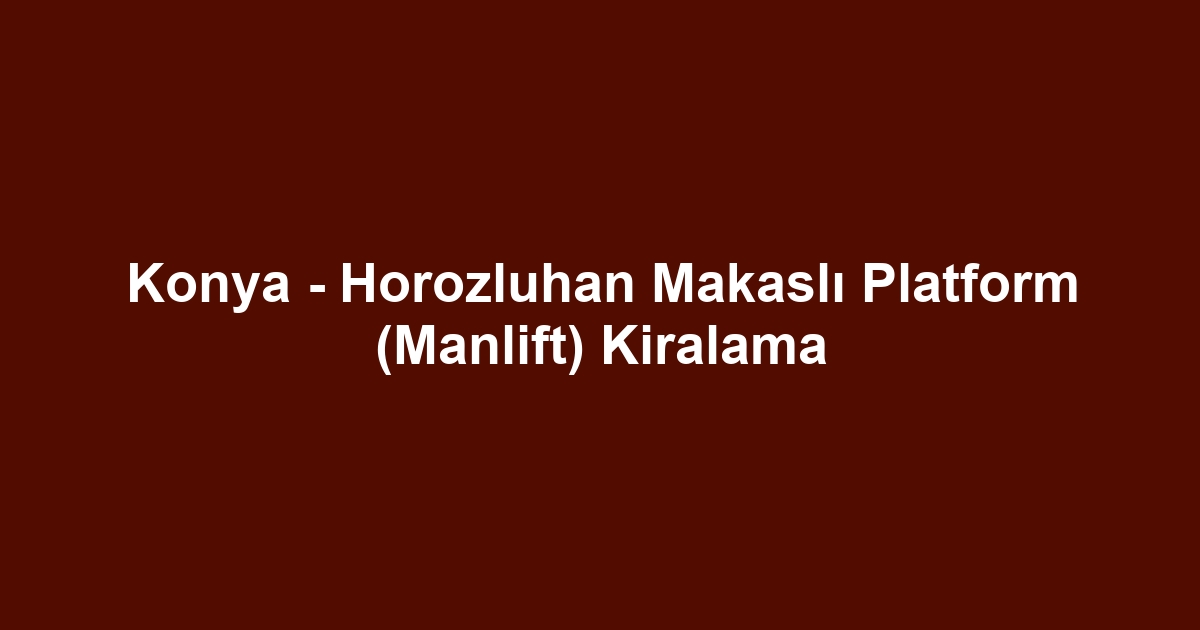 Konya - Horozluhan Makaslı Platform (Manlift) Kiralama