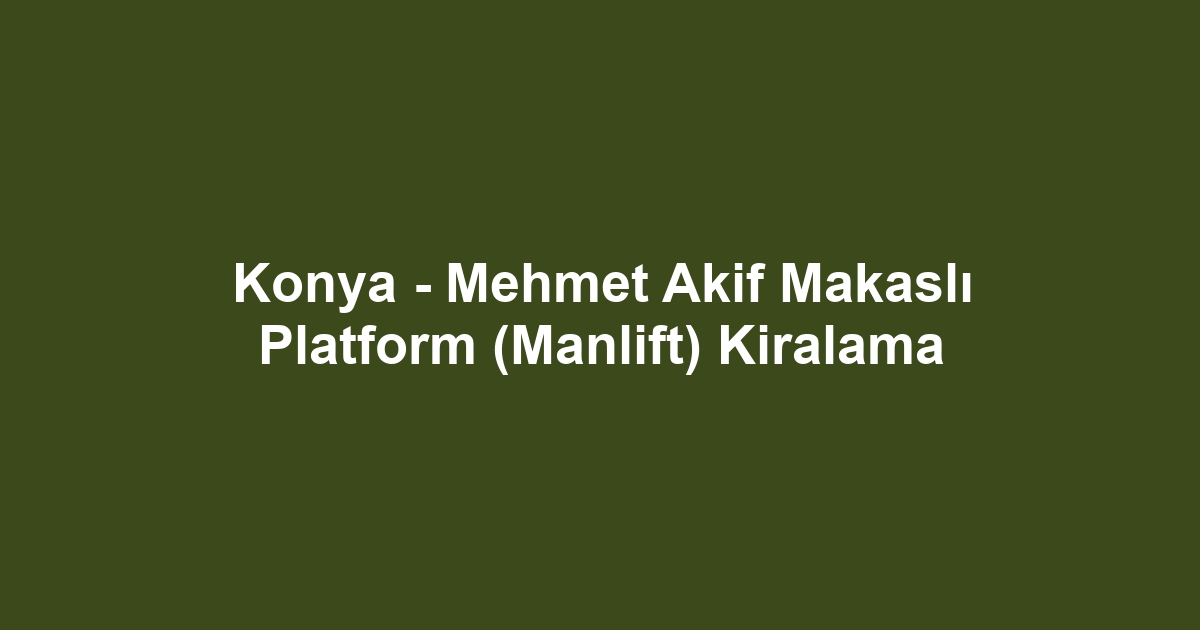 Konya - Mehmet Akif Makaslı Platform (Manlift) Kiralama