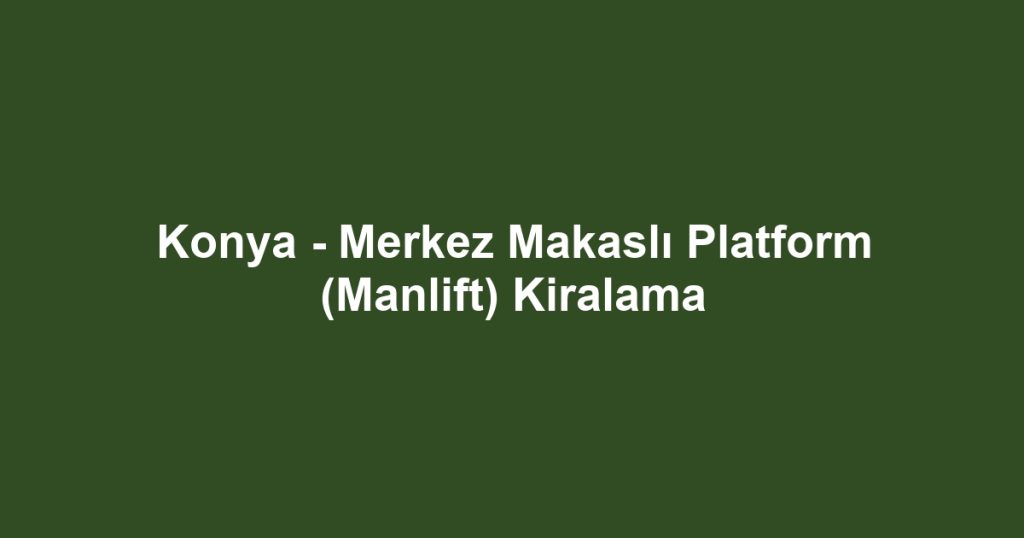 Konya - Merkez Makaslı Platform (Manlift) Kiralama