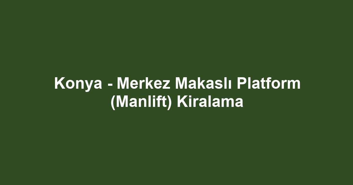 Konya - Merkez Makaslı Platform (Manlift) Kiralama