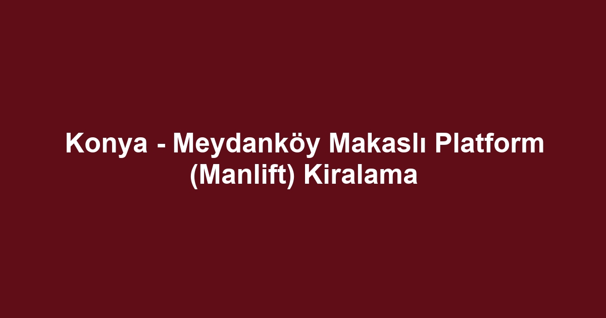Konya - Meydanköy Makaslı Platform (Manlift) Kiralama