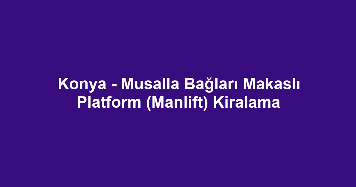 Konya - Musalla Bağları Makaslı Platform (Manlift) Kiralama