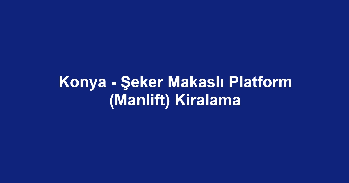 Konya - Şeker Makaslı Platform (Manlift) Kiralama