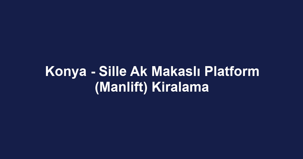 Konya - Sille Ak Makaslı Platform (Manlift) Kiralama