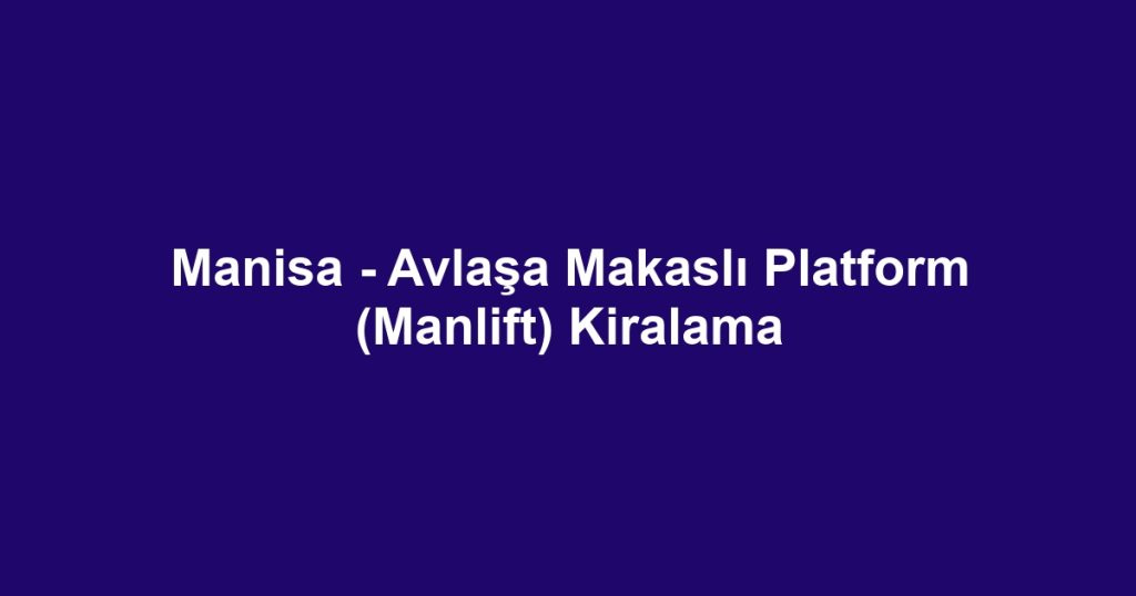 Manisa - Avlaşa Makaslı Platform (Manlift) Kiralama