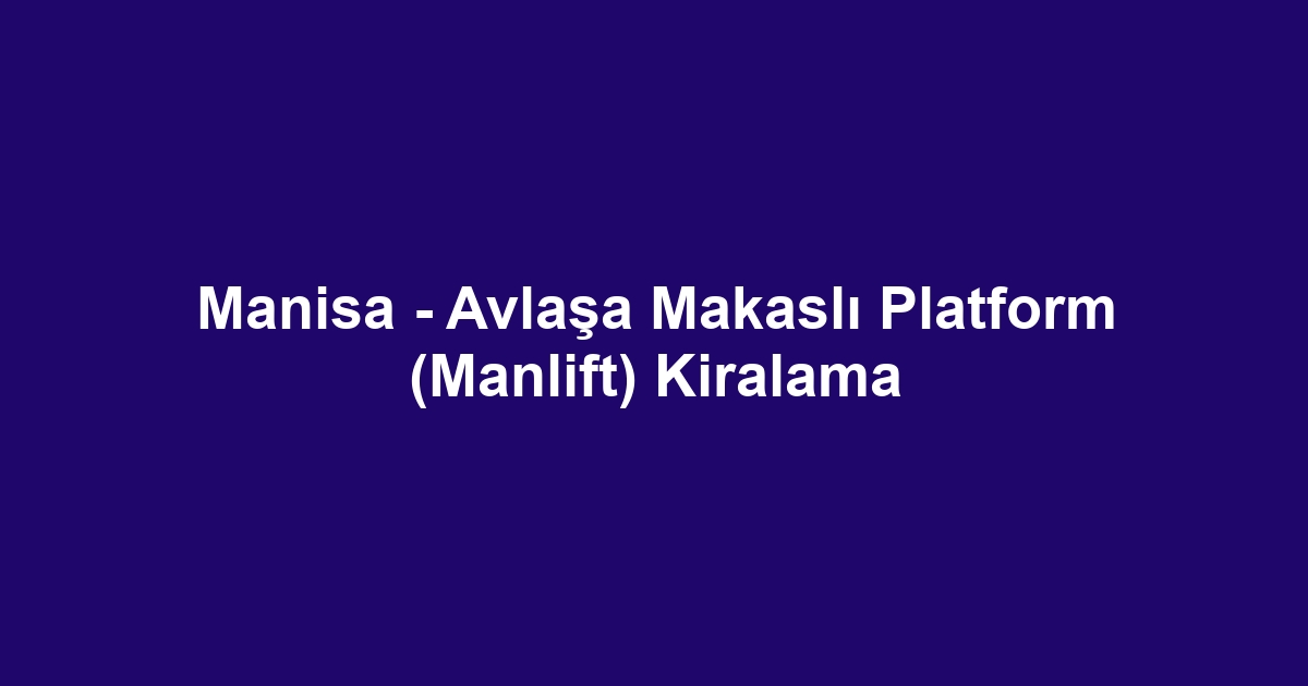 Manisa - Avlaşa Makaslı Platform (Manlift) Kiralama