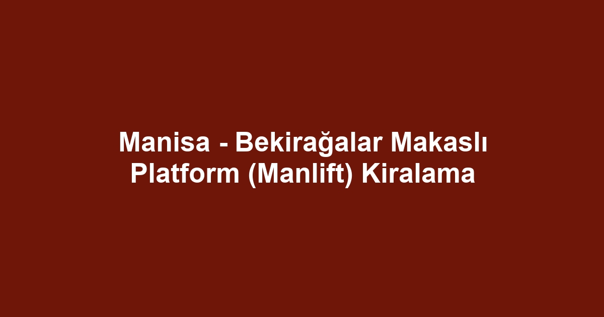 Manisa - Bekirağalar Makaslı Platform (Manlift) Kiralama