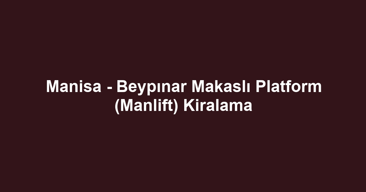 Manisa - Beypınar Makaslı Platform (Manlift) Kiralama