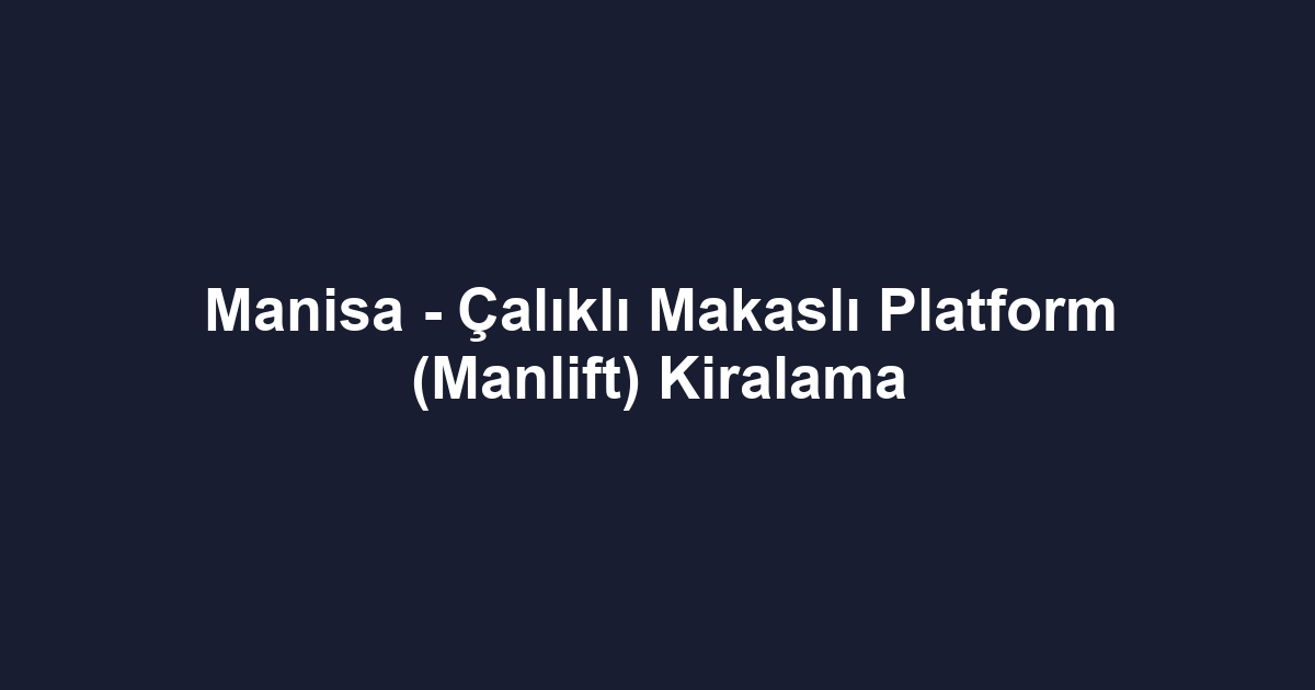 Manisa - Çalıklı Makaslı Platform (Manlift) Kiralama