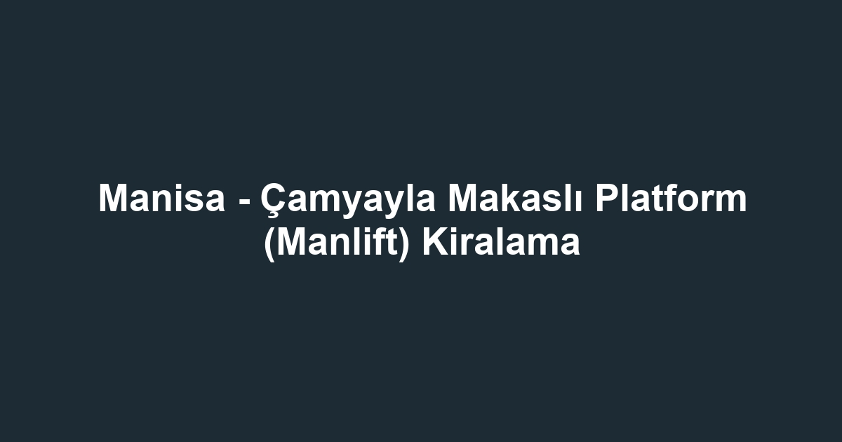 Manisa - Çamyayla Makaslı Platform (Manlift) Kiralama